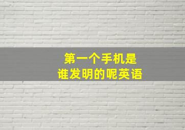 第一个手机是谁发明的呢英语