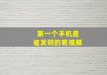 第一个手机是谁发明的呢视频