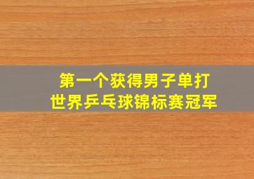 第一个获得男子单打世界乒乓球锦标赛冠军