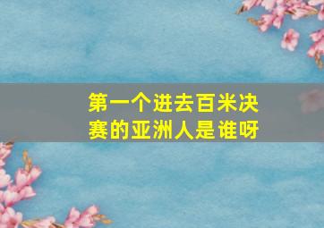 第一个进去百米决赛的亚洲人是谁呀