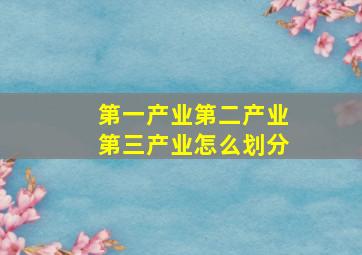 第一产业第二产业第三产业怎么划分