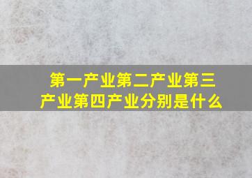 第一产业第二产业第三产业第四产业分别是什么