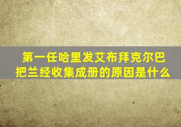 第一任哈里发艾布拜克尔巴把兰经收集成册的原因是什么