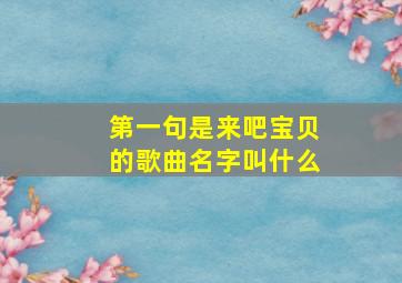 第一句是来吧宝贝的歌曲名字叫什么