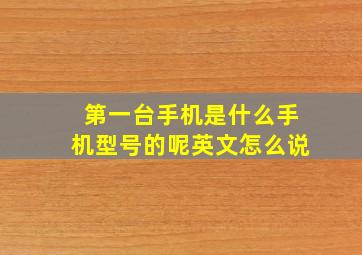 第一台手机是什么手机型号的呢英文怎么说