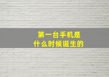 第一台手机是什么时候诞生的