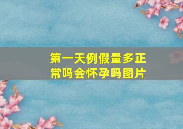 第一天例假量多正常吗会怀孕吗图片