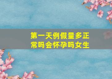 第一天例假量多正常吗会怀孕吗女生