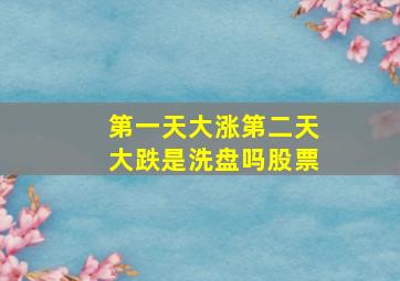 第一天大涨第二天大跌是洗盘吗股票