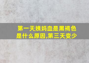 第一天姨妈血是黑褐色是什么原因,第三天变少