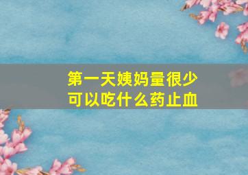 第一天姨妈量很少可以吃什么药止血