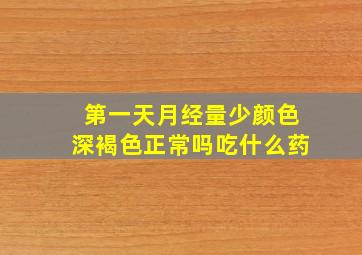 第一天月经量少颜色深褐色正常吗吃什么药