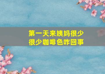 第一天来姨妈很少很少咖啡色咋回事