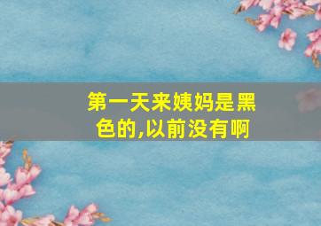 第一天来姨妈是黑色的,以前没有啊