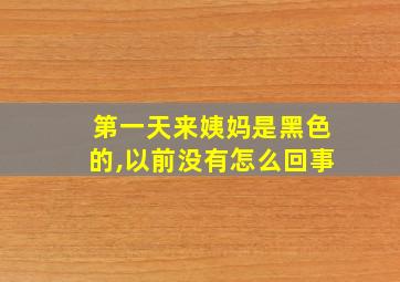 第一天来姨妈是黑色的,以前没有怎么回事