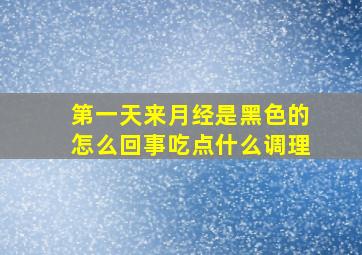 第一天来月经是黑色的怎么回事吃点什么调理