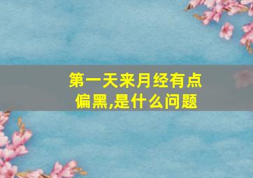 第一天来月经有点偏黑,是什么问题