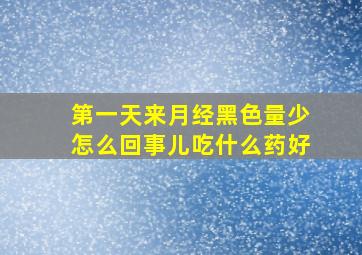 第一天来月经黑色量少怎么回事儿吃什么药好