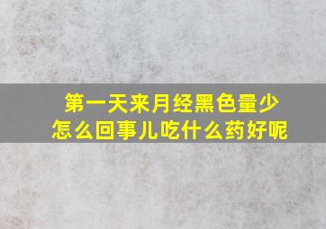 第一天来月经黑色量少怎么回事儿吃什么药好呢