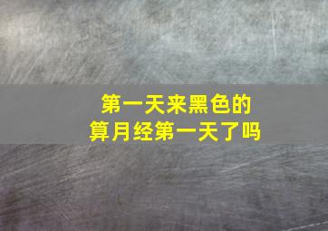 第一天来黑色的算月经第一天了吗