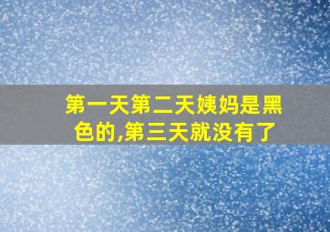 第一天第二天姨妈是黑色的,第三天就没有了