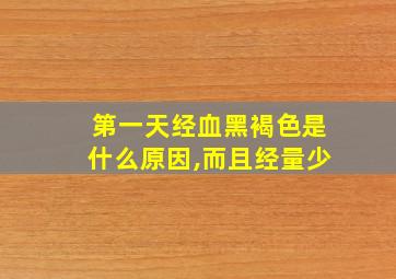 第一天经血黑褐色是什么原因,而且经量少