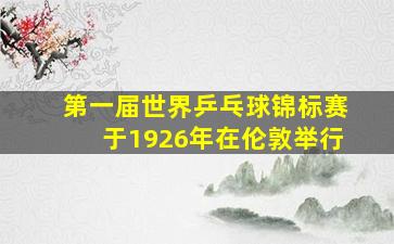 第一届世界乒乓球锦标赛于1926年在伦敦举行