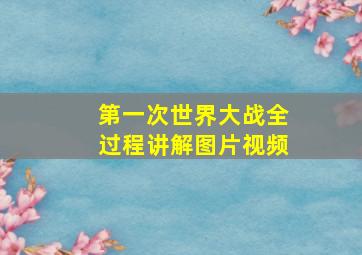 第一次世界大战全过程讲解图片视频