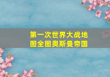 第一次世界大战地图全图奥斯曼帝国