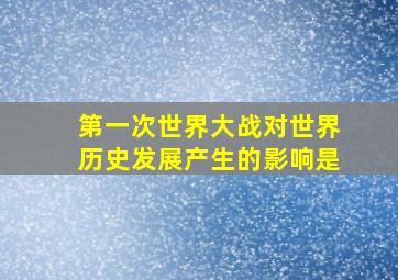 第一次世界大战对世界历史发展产生的影响是