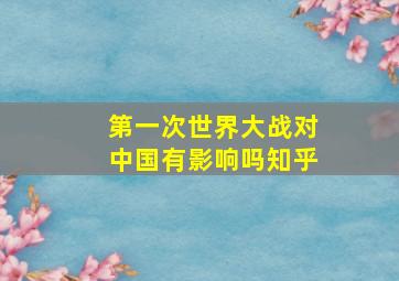 第一次世界大战对中国有影响吗知乎