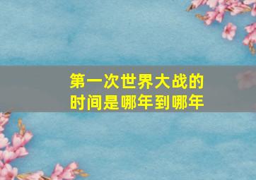 第一次世界大战的时间是哪年到哪年