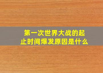 第一次世界大战的起止时间爆发原因是什么