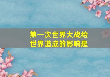 第一次世界大战给世界造成的影响是