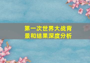 第一次世界大战背景和结果深度分析