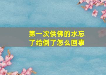 第一次供佛的水忘了给倒了怎么回事