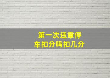 第一次违章停车扣分吗扣几分