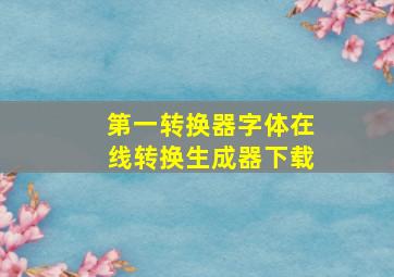 第一转换器字体在线转换生成器下载