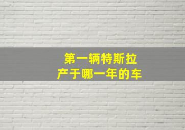 第一辆特斯拉产于哪一年的车