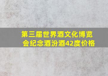 第三届世界酒文化博览会纪念酒汾酒42度价格