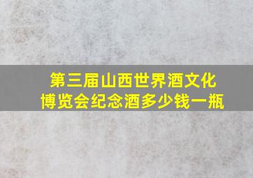 第三届山西世界酒文化博览会纪念酒多少钱一瓶