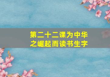 第二十二课为中华之崛起而读书生字