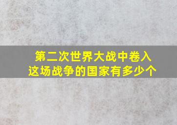 第二次世界大战中卷入这场战争的国家有多少个