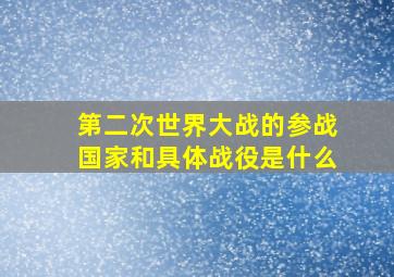 第二次世界大战的参战国家和具体战役是什么