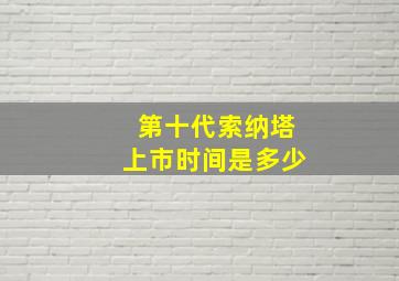 第十代索纳塔上市时间是多少