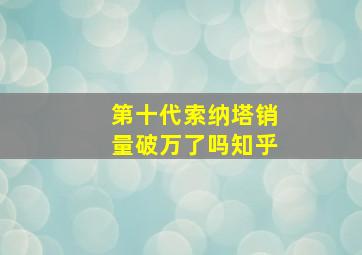 第十代索纳塔销量破万了吗知乎