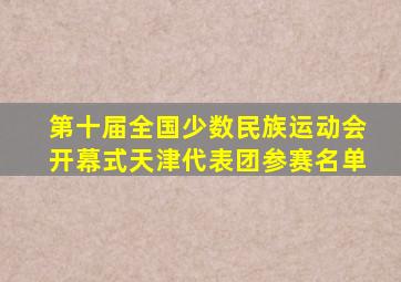 第十届全国少数民族运动会开幕式天津代表团参赛名单