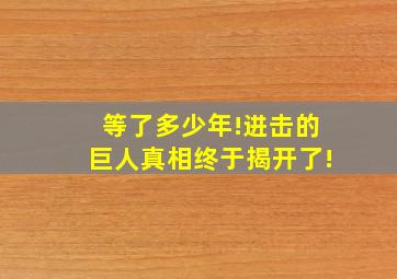 等了多少年!进击的巨人真相终于揭开了!