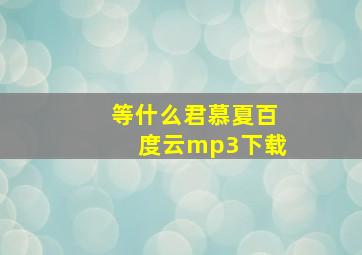 等什么君慕夏百度云mp3下载