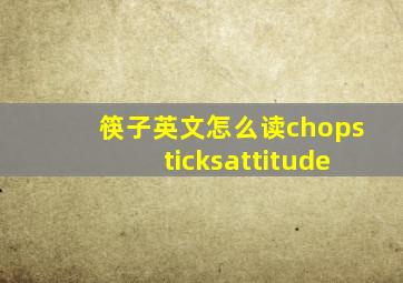 筷子英文怎么读chopsticksattitude